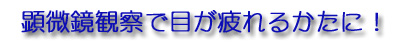 顕微鏡観察で目が疲れるかたに！